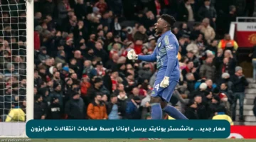 معار جديد.. مانشستر يونايتد يرسل أونانا وسط مفاجآت انتقالات طرابزون